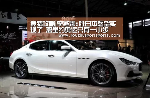 竞猜攻略|李冬娜:胜日本愿望实现了 离里约奥运只有一小步