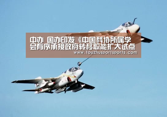中办 国办印发《中国科协所属学会有序承接政府转移职能扩大试点工作实施方案》|竞猜攻略(图1) 竞猜攻略