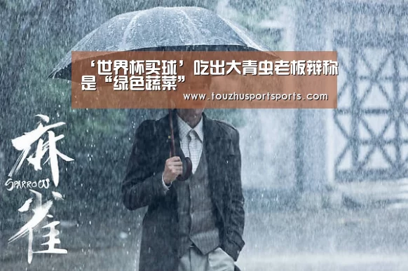 ‘世界杯买球’吃出大青虫老板辩称是“绿色蔬菜”(图3) 世界杯买球